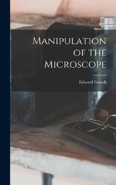 Manipulation of the Microscope by Edward Bausch