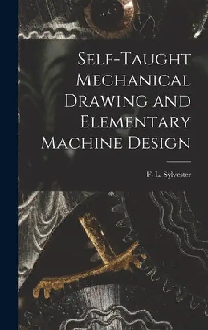 Self-Taught Mechanical Drawing and Elementary Machine Design by F. L. Sylvester