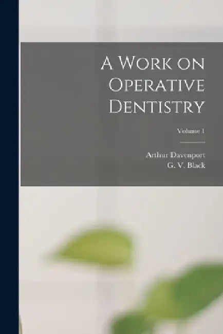 A Work on Operative Dentistry; Volume 1 by G. V. (Greene Vardiman) 1836- Black