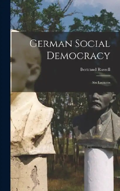 German Social Democracy: Six Lectures by Bertrand Russell