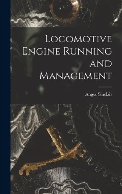 Locomotive Engine Running and Management by Angus Sinclair