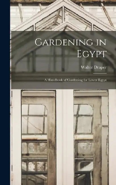 Gardening in Egypt: A Handbook of Gardening for Lower Egypt by Walter Draper