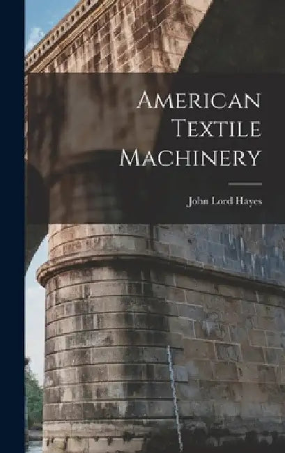 American Textile Machinery by John Lord Hayes
