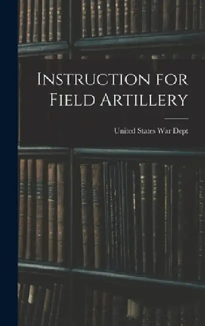 Instruction for Field Artillery by United States War Dept