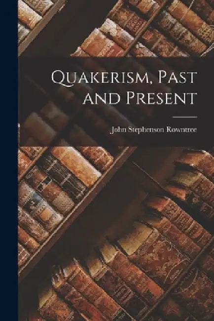 Quakerism, Past and Present by John Stephenson Rowntree
