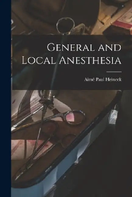 General and Local Anesthesia by Aimé Paul Heineck