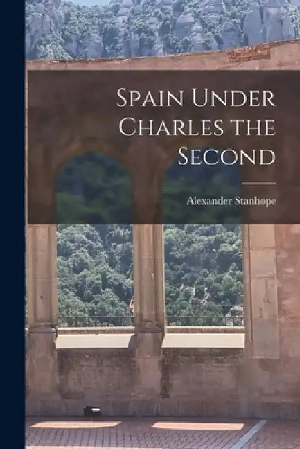Spain Under Charles the Second by Alexander Stanhope
