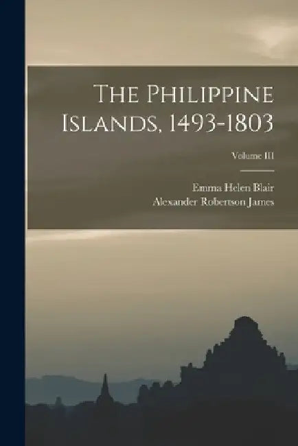 The Philippine Islands, 1493-1803; Volume III by Emma Helen Blair