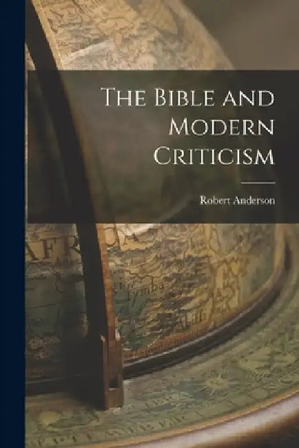 The Bible and Modern Criticism by Robert Anderson