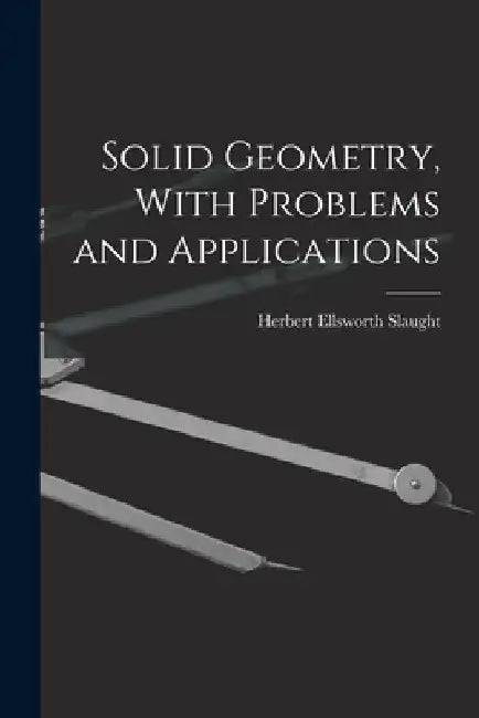 Solid Geometry, With Problems and Applications by Herbert Ellsworth Slaught