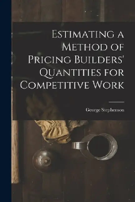 Estimating a Method of Pricing Builders' Quantities for Competitive Work by George Stephenson