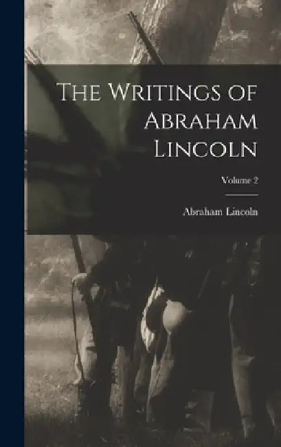 The Writings of Abraham Lincoln; Volume 2 by Abraham Lincoln