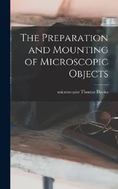 The Preparation and Mounting of Microscopic Objects by Davies Thomas Microscopist