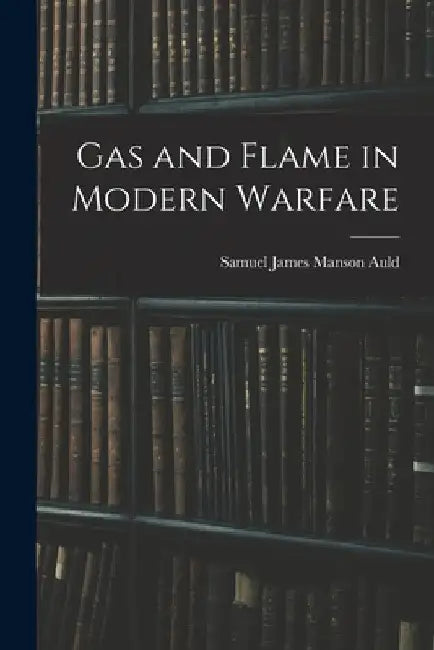 Gas and Flame in Modern Warfare by Samuel James Manson Auld