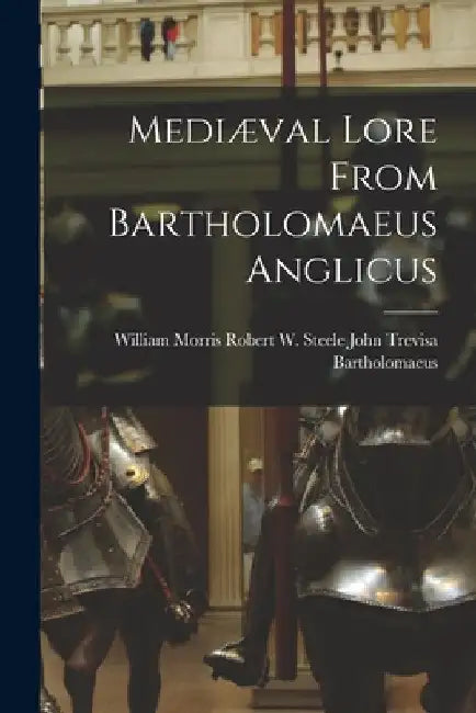 Mediæval Lore From Bartholomaeus Anglicus by Robert W. Steele William John Trevisa