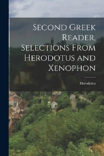 Second Greek Reader, Selections From Herodotus and Xenophon by Herodotus