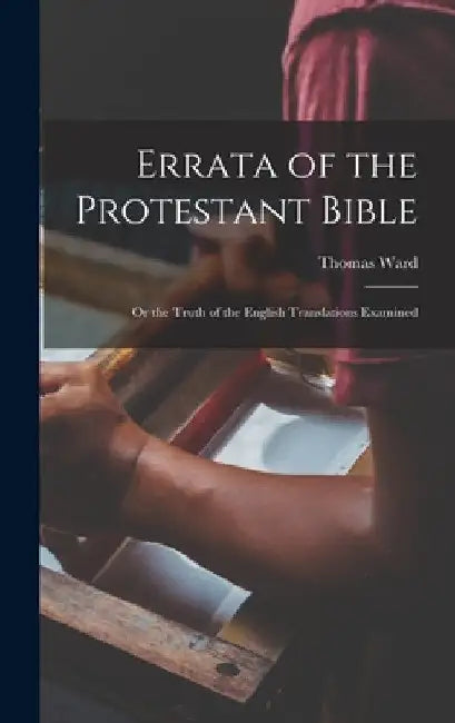 Errata of the Protestant Bible: Or the Truth of the English Translations Examined by Ward Thomas