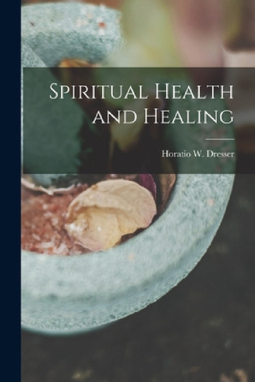 Spiritual Health and Healing by Horatio W. Dresser