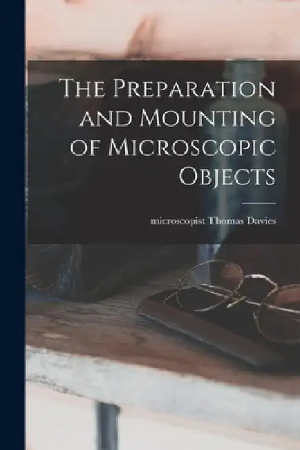The Preparation and Mounting of Microscopic Objects by Davies Thomas Microscopist
