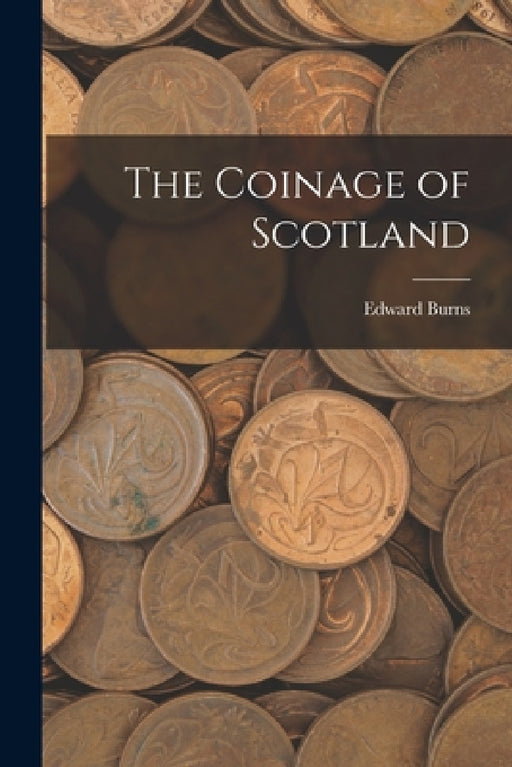 The Coinage of Scotland by Burns Edward