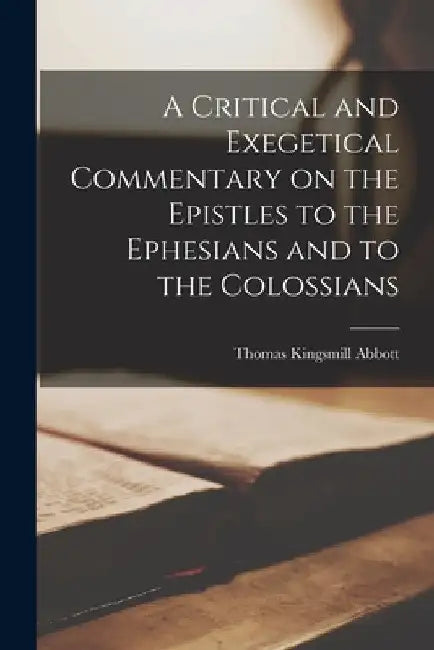 A Critical and Exegetical Commentary on the Epistles to the Ephesians and to the Colossians by Abbott Thomas Kingsmill