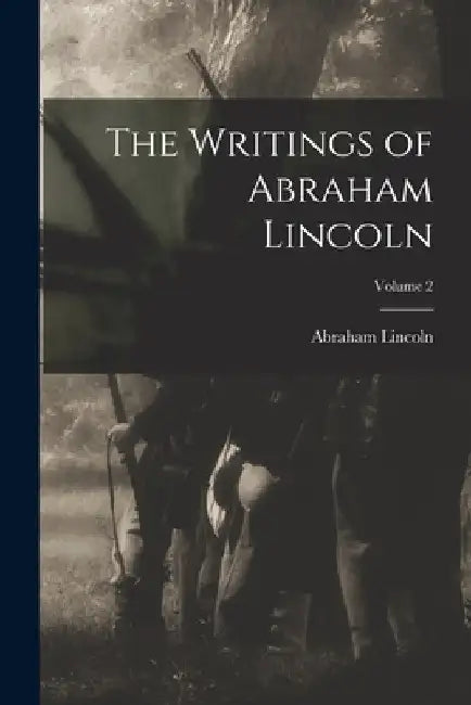 The Writings of Abraham Lincoln; Volume 2 by Abraham Lincoln