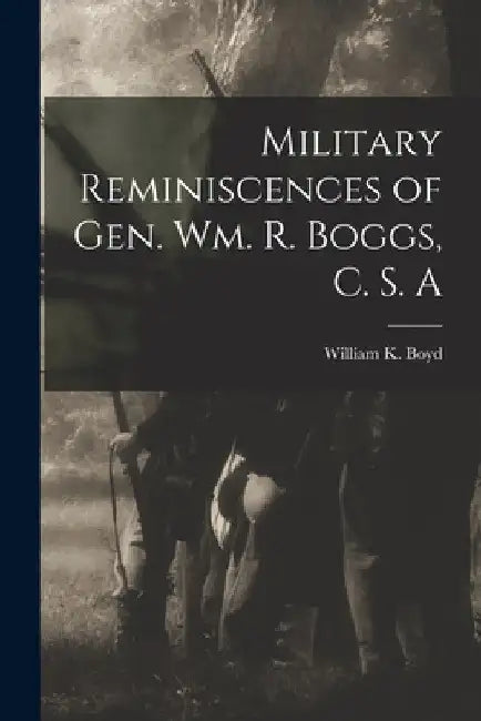 Military Reminiscences of Gen. Wm. R. Boggs, C. S. A by William K. Boyd