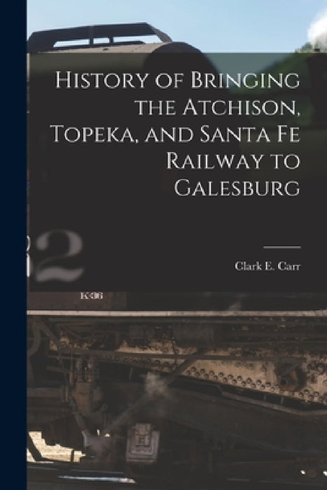 History of Bringing the Atchison, Topeka, and Santa Fe Railway to Galesburg by Clark E. Carr