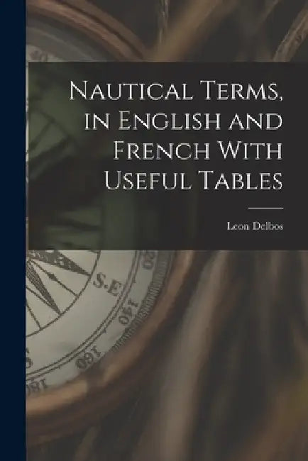 Nautical Terms, in English and French With Useful Tables by Leon Delbos