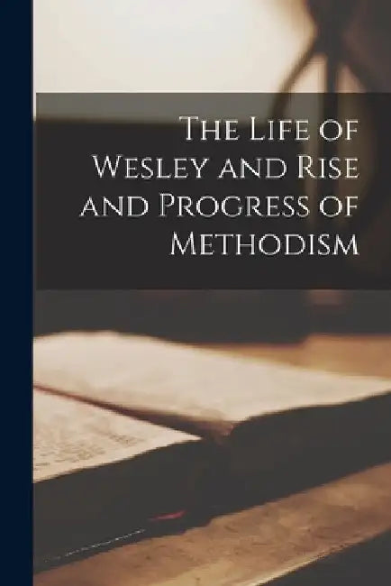 The Life of Wesley and Rise and Progress of Methodism by Anonymous