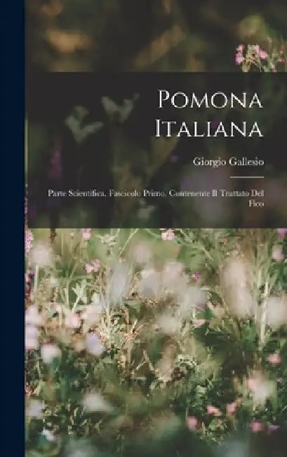 Pomona Italiana: Parte Scientifica, Fascicolo Primo, Contenente Il Trattato Del Fico by Giorgio Gallesio
