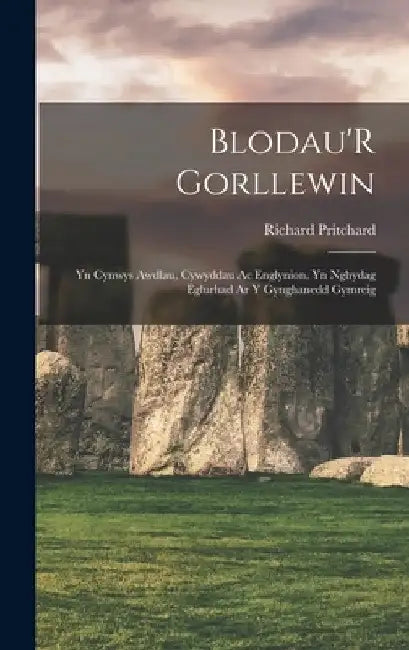 Blodau'R Gorllewin: Yn Cynwys Awdlau, Cywyddau Ac Englynion, Yn Nghydag Eglurhad Ar Y Gynghanedd Gymreig by Richard Pritchard