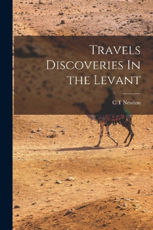 Travels Discoveries In the Levant by C. T. Newton