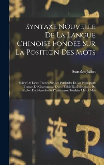Syntaxe Nouvelle De La Langue Chinoise Fondée Sur La Position Des Mots: Suivie De Deux Traités Sur Les Particules Et Les Principaux Termes De Grammair by Stanislas Julien