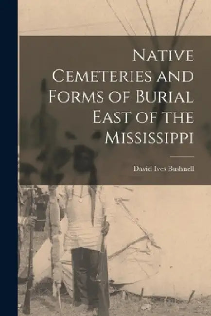 Native Cemeteries and Forms of Burial East of the Mississippi by David Ives Bushnell