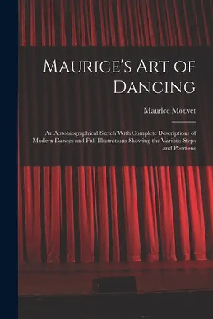 Maurice's Art of Dancing: An Autobiographical Sketch With Complete Descriptions of Modern Dances and Full Illustrations Showing the Various Step by Maurice Mouvet