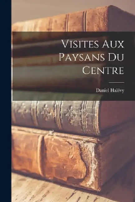Visites Aux Paysans Du Centre by Daniel Halévy