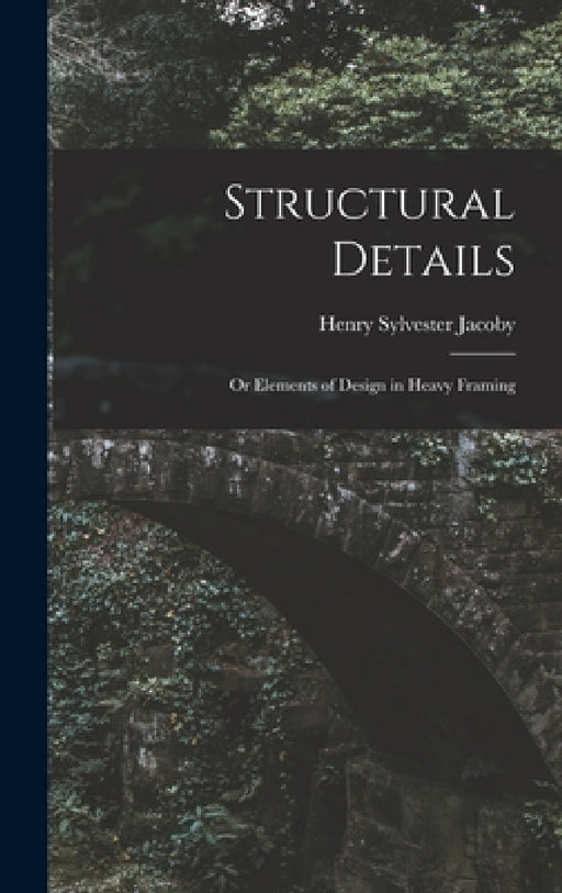 Structural Details: Or Elements of Design in Heavy Framing by Henry Sylvester Jacoby