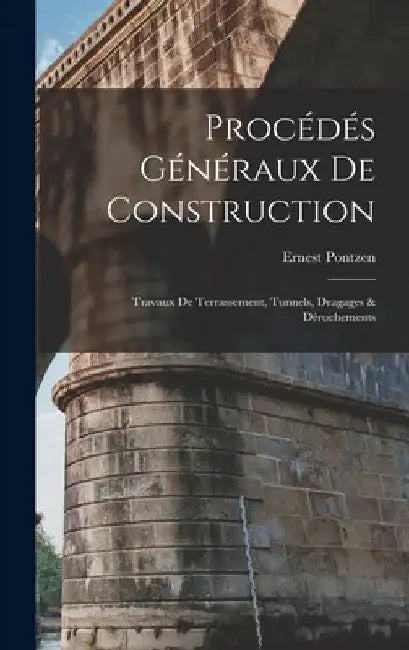 Procédés Généraux De Construction: Travaux De Terrassement, Tunnels, Dragages & Dérochements by Ernest Pontzen