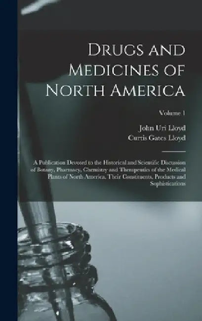 Drugs and Medicines of North America: A Publication Devoted to the Historical and Scientific Discussion of Botany, Pharmacy, Chemistry and Therapeutic by John Uri Lloyd