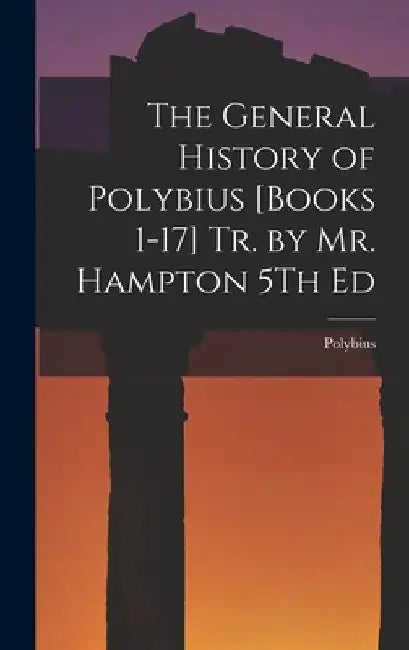 The General History of Polybius [Books 1-17] Tr. by Mr. Hampton 5Th Ed by Polybius