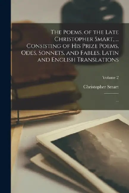 The Poems, of the Late Christopher Smart, ... Consisting of His Prize Poems, Odes, Sonnets, and Fables, Latin and English Translations; ...; Volume 2 by Christopher Smart