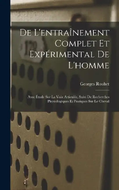 De L'entraînement Complet Et Expérimental De L'homme: Avec Étude Sur La Voix Articulée, Suivi De Recherches Physiologiques Et Pratiques Sur Le Cheval by Georges Rouhet