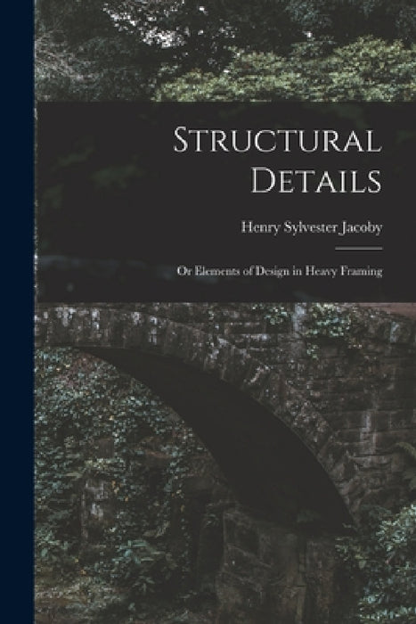 Structural Details: Or Elements of Design in Heavy Framing by Henry Sylvester Jacoby