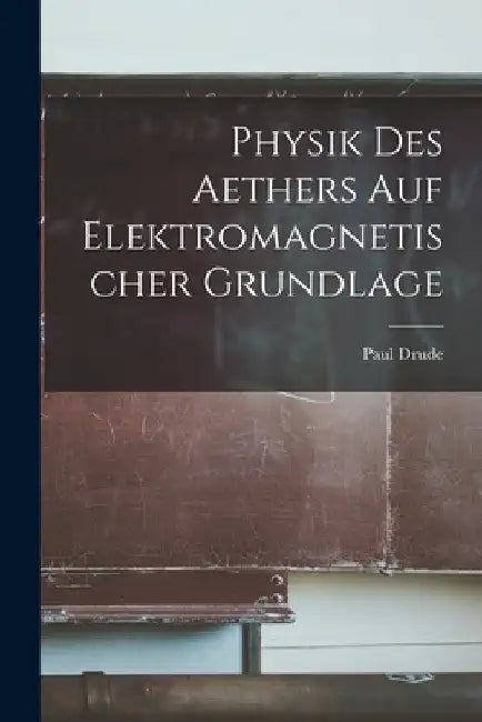 Physik Des Aethers Auf Elektromagnetischer Grundlage by Paul Drude