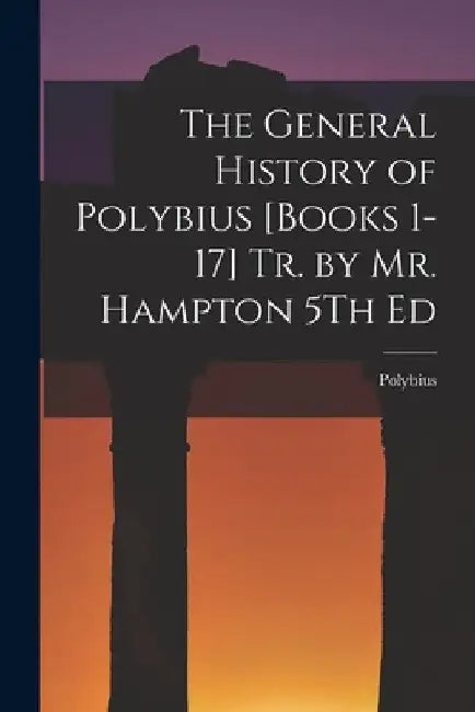 The General History of Polybius [Books 1-17] Tr. by Mr. Hampton 5Th Ed by Polybius