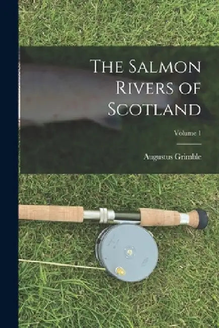 The Salmon Rivers of Scotland; Volume 1 by Augustus Grimble
