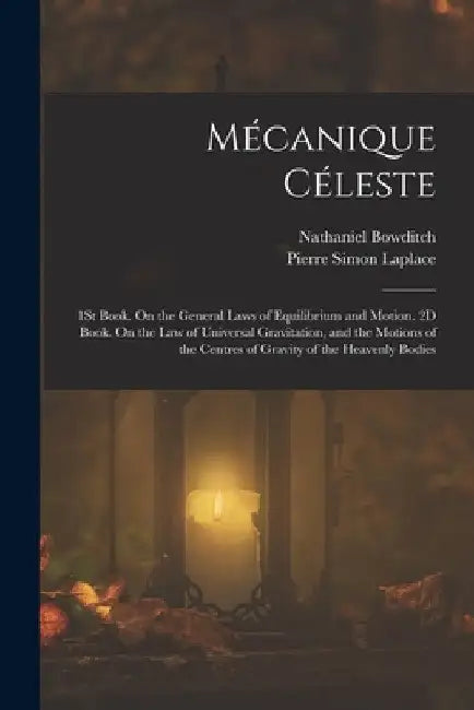 Mécanique Céleste: 1St Book. On the General Laws of Equilibrium and Motion. 2D Book. On the Law of Universal Gravitation, and the Motions by Pierre Simon Laplace