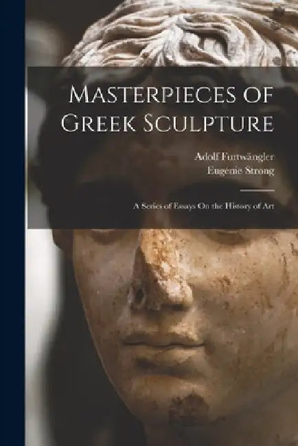 Masterpieces of Greek Sculpture: A Series of Essays On the History of Art by Adolf Furtwängler