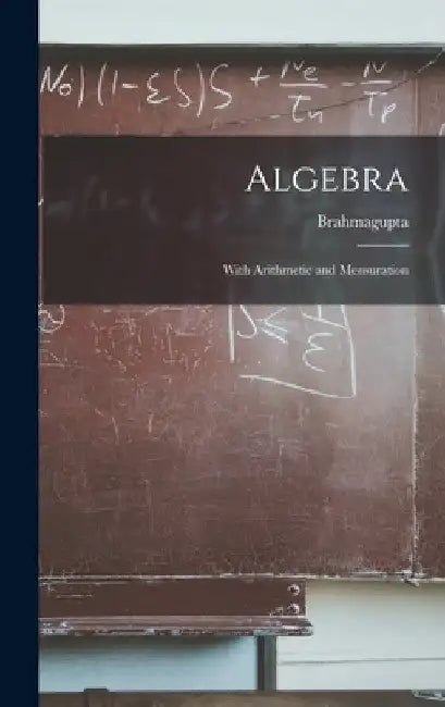 Algebra: With Arithmetic and Mensuration by Brahmagupta
